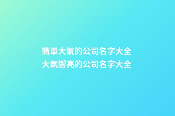 簡單大氣的公司名字大全 大氣響亮的公司名字大全